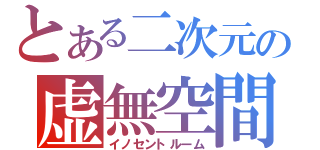 とある二次元の虚無空間（イノセントルーム）