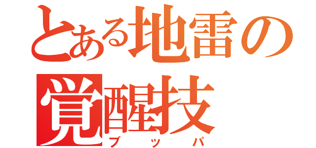 とある地雷の覚醒技（ブッパ）