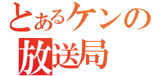 とあるケンの放送局（）