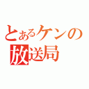 とあるケンの放送局（）