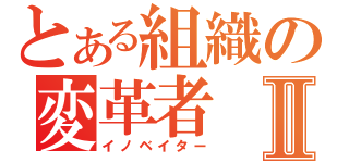 とある組織の変革者Ⅱ（イノベイター）