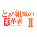 とある組織の変革者Ⅱ（イノベイター）