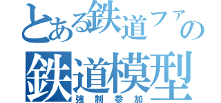 とある鉄道ファンの鉄道模型部屋（強制参加）