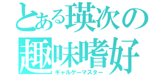 とある瑛次の趣味嗜好（ギャルゲーマスター）