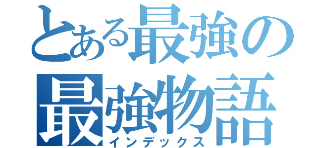 とある最強の最強物語Ⅱ（インデックス）