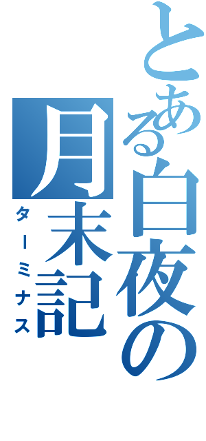 とある白夜の月末記（ターミナス）