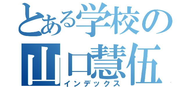 とある学校の山口慧伍（インデックス）