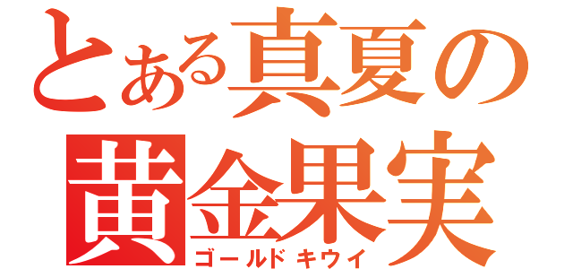 とある真夏の黄金果実（ゴールドキウイ）