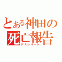 とある神田の死亡報告（デスレポート）