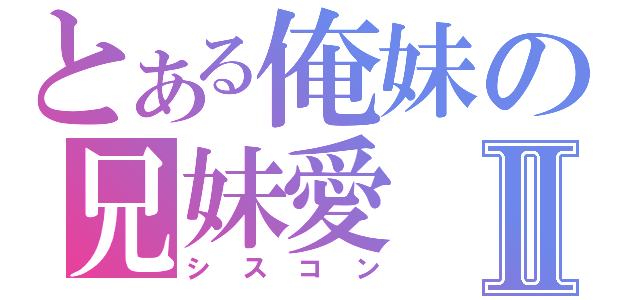 とある俺妹の兄妹愛Ⅱ（シスコン）