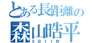 とある長距離の森山晧平（５分１１秒）