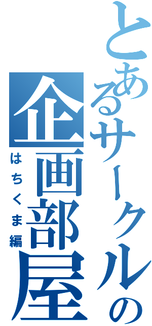 とあるサークルの企画部屋Ⅱ（はちくま編）