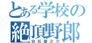 とある学校の絶頂野郎（白石蔵之介）