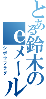 とある鈴木のｅメール（シボウフラグ）