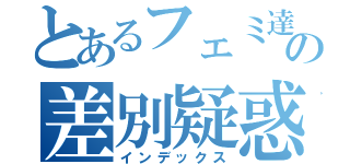 とあるフェミ達の差別疑惑（インデックス）