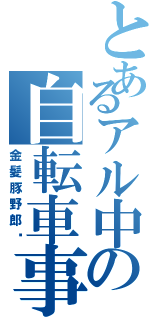 とあるアル中の自転車事故Ⅱ（金髪豚野郎‼）