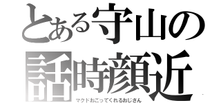 とある守山の話時顔近（マクドおごってくれるおじさん）