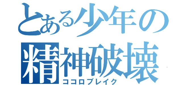 とある少年の精神破壊（ココロブレイク）