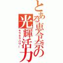 とある恵令奈の光輝活力（キラキラパワー）