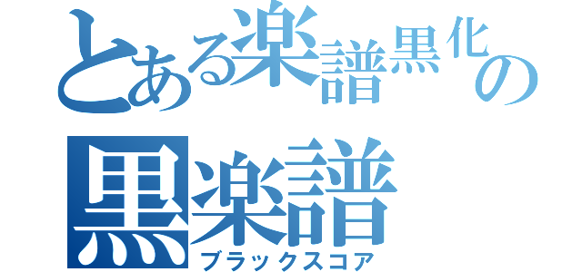 とある楽譜黒化師の黒楽譜（ブラックスコア）