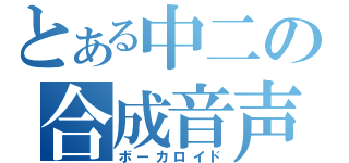 とある中二の合成音声（ボーカロイド）