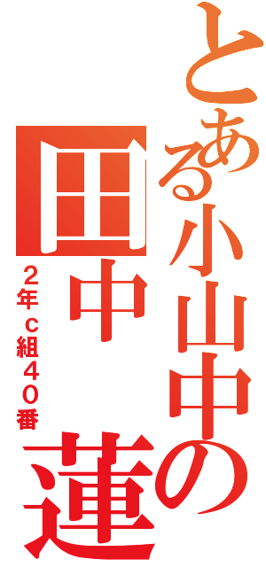 とある小山中の田中 蓮（２年ｃ組４０番）