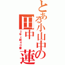 とある小山中の田中 蓮（２年ｃ組４０番）