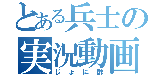 とある兵士の実況動画（じょに酢）