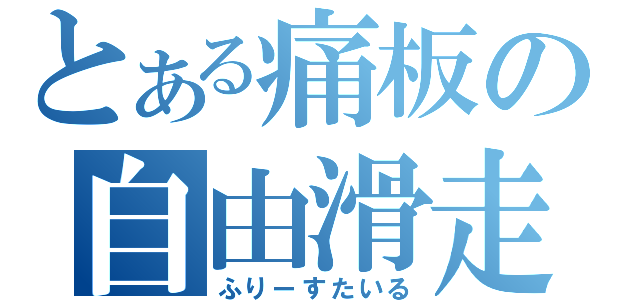 とある痛板の自由滑走（ふりーすたいる）