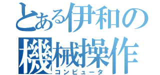 とある伊和の機械操作（コンピュータ）