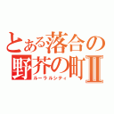 とある落合の野芥の町Ⅱ（ルーラルシティ）