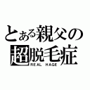 とある親父の超脱毛症（ＲＥＡＬ　ＨＡＧＥ）