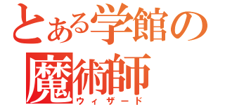 とある学館の魔術師（ウィザード）