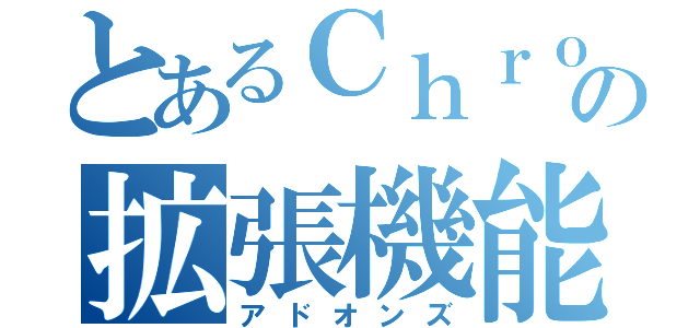 とあるＣｈｒｏｍｅ  の拡張機能（アドオンズ）