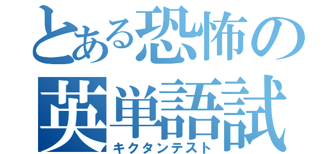 とある恐怖の英単語試験（キクタンテスト）