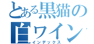 とある黒猫の白ワイン（インデックス）