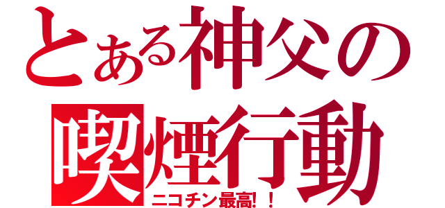 とある神父の喫煙行動（ニコチン最高！！）