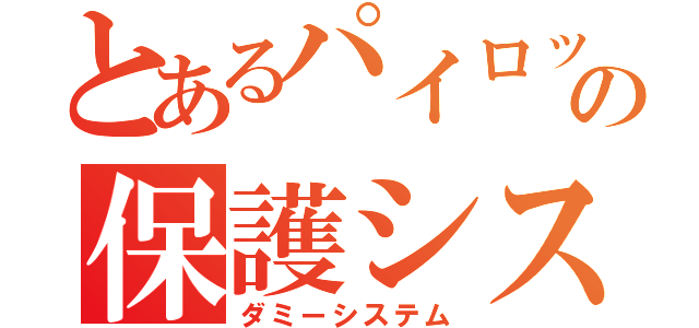 とあるパイロットの保護システム（ダミーシステム）