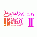 とあるのんこの北海道Ⅱ（初見さん大歓迎♡）