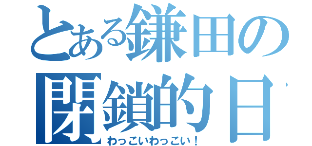 とある鎌田の閉鎖的日常（わっこいわっこい！）