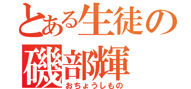 とある生徒の磯部輝（おちょうしもの）