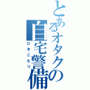 とあるオタクの自宅警備Ⅱ（ひきこもり）