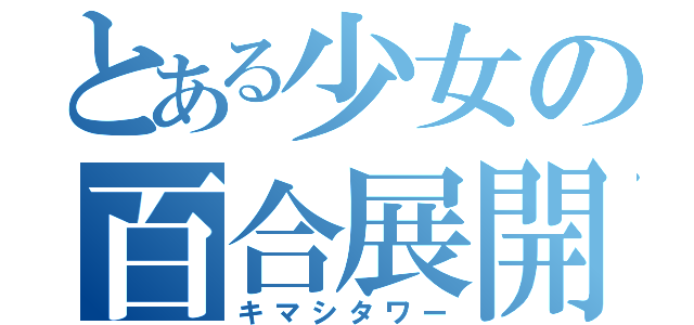 とある少女の百合展開（キマシタワー）