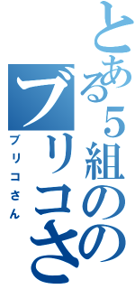 とある５組ののブリコさん（ブリコさん）