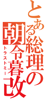 とある総理の朝令暮改（トラストミー）