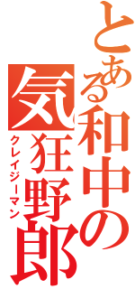 とある和中の気狂野郎（クレイジーマン）