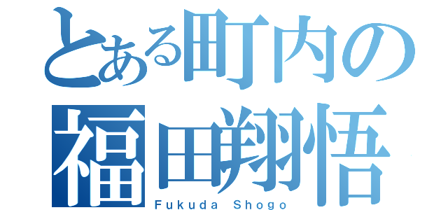 とある町内の福田翔悟（Ｆｕｋｕｄａ Ｓｈｏｇｏ）