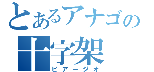 とあるアナゴの十字架（ビアージオ）