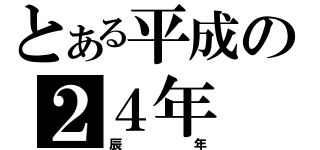 とある平成の２４年（辰年）