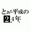 とある平成の２４年（辰年）